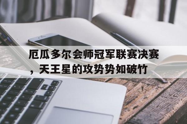 厄瓜多尔会师冠军联赛决赛,天王星的攻势势如破竹 厄瓜多尔会师冠军联赛决赛,天王星的攻势势如破竹